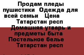 Продам пледы-пушистики. Одежда для всей семьи › Цена ­ 950 - Татарстан респ. Домашняя утварь и предметы быта » Постельное белье   . Татарстан респ.